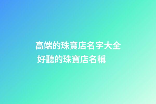 高端的珠寶店名字大全 好聽的珠寶店名稱-第1張-店鋪起名-玄機派